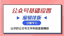 微信公众号基础设置训练营与编辑排版课 让你的公众号文字和版面更精致